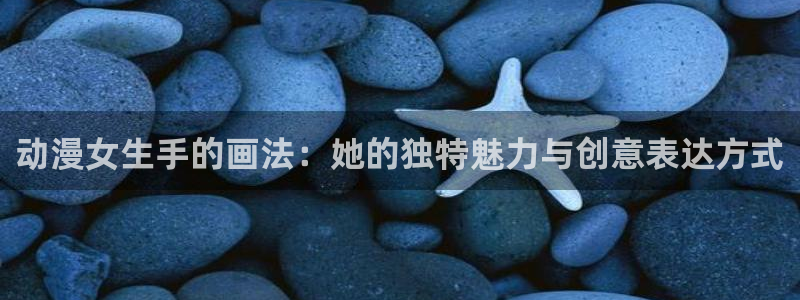 zzzfun动漫动画：动漫女生手的画法：她的独特魅力与创意表达方式