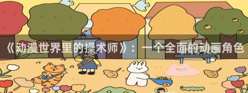omofun动漫免费看：《动漫世界里的操术师》：一个全面的动画角色