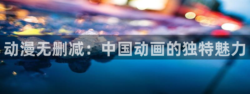 qifun动漫：动漫无删减：中国动画的独特魅力